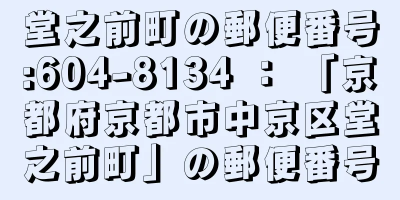 堂之前町の郵便番号:604-8134 ： 「京都府京都市中京区堂之前町」の郵便番号