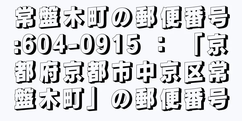 常盤木町の郵便番号:604-0915 ： 「京都府京都市中京区常盤木町」の郵便番号