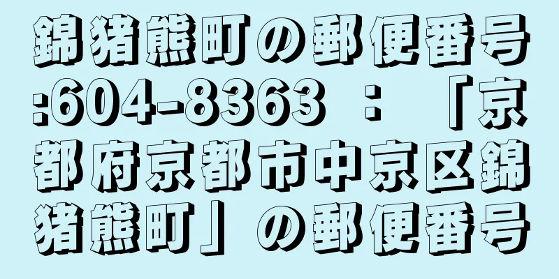 錦猪熊町の郵便番号:604-8363 ： 「京都府京都市中京区錦猪熊町」の郵便番号