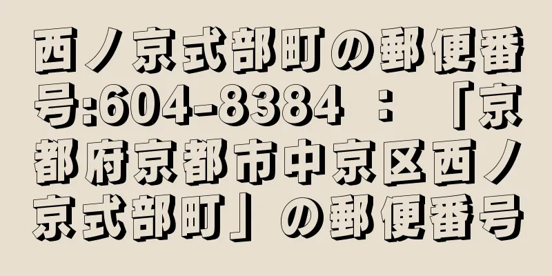 西ノ京式部町の郵便番号:604-8384 ： 「京都府京都市中京区西ノ京式部町」の郵便番号