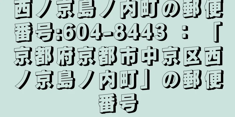 西ノ京島ノ内町の郵便番号:604-8443 ： 「京都府京都市中京区西ノ京島ノ内町」の郵便番号