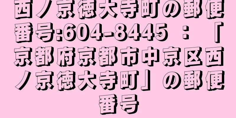 西ノ京徳大寺町の郵便番号:604-8445 ： 「京都府京都市中京区西ノ京徳大寺町」の郵便番号