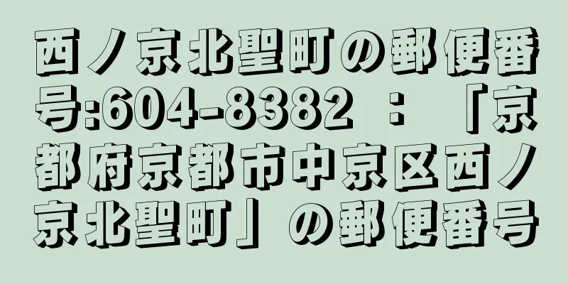 西ノ京北聖町の郵便番号:604-8382 ： 「京都府京都市中京区西ノ京北聖町」の郵便番号