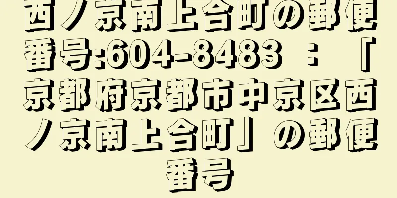 西ノ京南上合町の郵便番号:604-8483 ： 「京都府京都市中京区西ノ京南上合町」の郵便番号