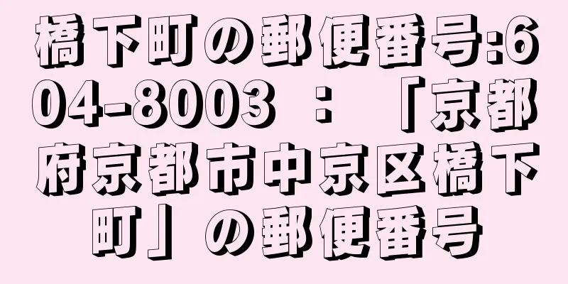 橋下町の郵便番号:604-8003 ： 「京都府京都市中京区橋下町」の郵便番号