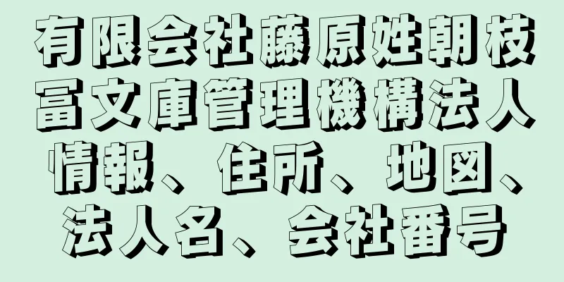 有限会社藤原姓朝枝冨文庫管理機構法人情報、住所、地図、法人名、会社番号