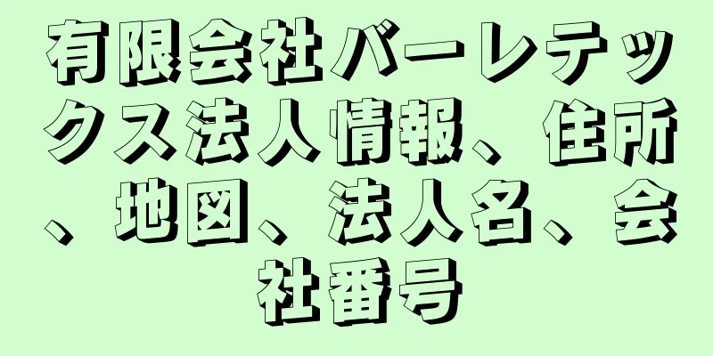 有限会社バーレテックス法人情報、住所、地図、法人名、会社番号
