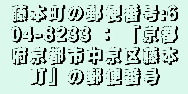 藤本町の郵便番号:604-8233 ： 「京都府京都市中京区藤本町」の郵便番号