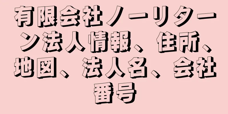 有限会社ノーリターン法人情報、住所、地図、法人名、会社番号
