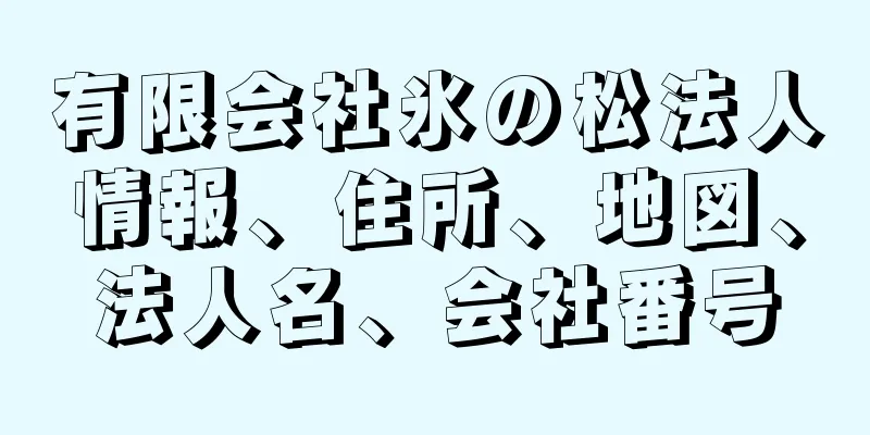 有限会社氷の松法人情報、住所、地図、法人名、会社番号