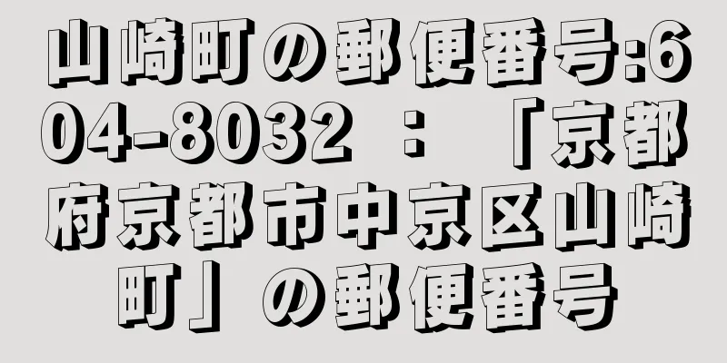 山崎町の郵便番号:604-8032 ： 「京都府京都市中京区山崎町」の郵便番号