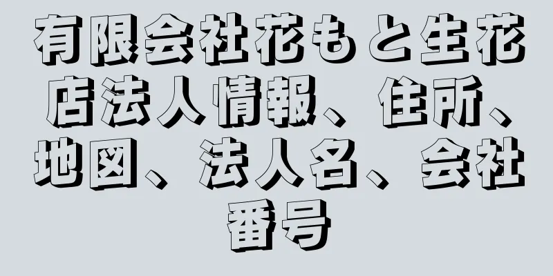 有限会社花もと生花店法人情報、住所、地図、法人名、会社番号