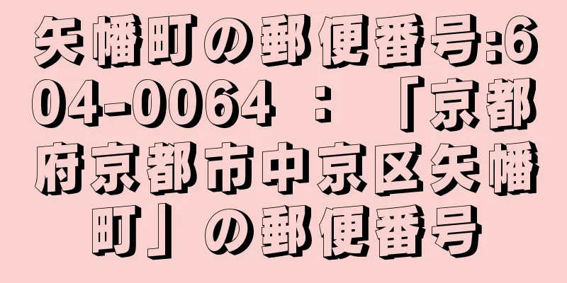 矢幡町の郵便番号:604-0064 ： 「京都府京都市中京区矢幡町」の郵便番号