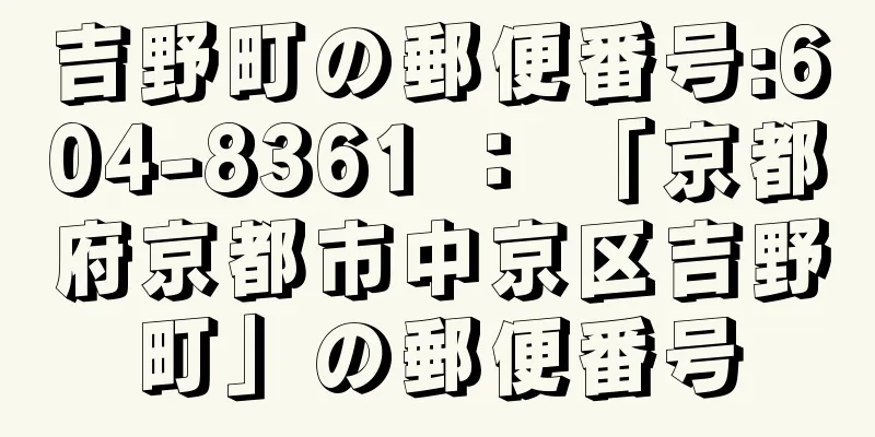 吉野町の郵便番号:604-8361 ： 「京都府京都市中京区吉野町」の郵便番号