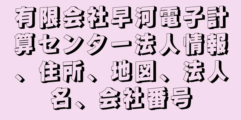 有限会社早河電子計算センター法人情報、住所、地図、法人名、会社番号