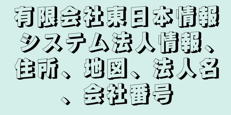 有限会社東日本情報システム法人情報、住所、地図、法人名、会社番号