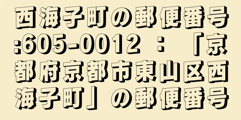 西海子町の郵便番号:605-0012 ： 「京都府京都市東山区西海子町」の郵便番号