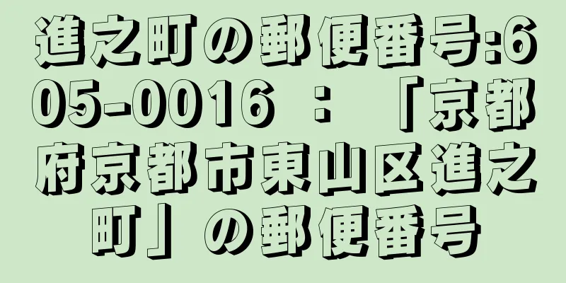 進之町の郵便番号:605-0016 ： 「京都府京都市東山区進之町」の郵便番号