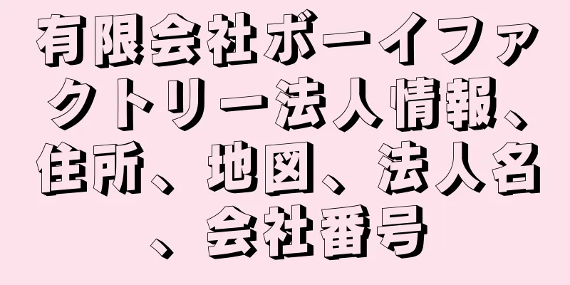 有限会社ボーイファクトリー法人情報、住所、地図、法人名、会社番号