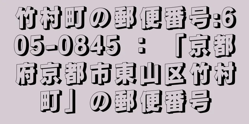 竹村町の郵便番号:605-0845 ： 「京都府京都市東山区竹村町」の郵便番号