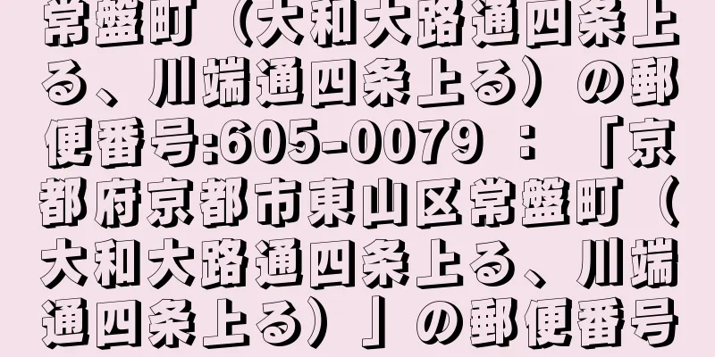 常盤町（大和大路通四条上る、川端通四条上る）の郵便番号:605-0079 ： 「京都府京都市東山区常盤町（大和大路通四条上る、川端通四条上る）」の郵便番号