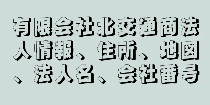 有限会社北交通商法人情報、住所、地図、法人名、会社番号