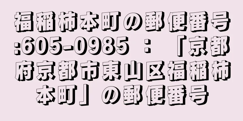 福稲柿本町の郵便番号:605-0985 ： 「京都府京都市東山区福稲柿本町」の郵便番号