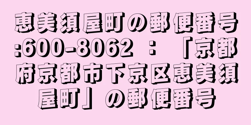 恵美須屋町の郵便番号:600-8062 ： 「京都府京都市下京区恵美須屋町」の郵便番号