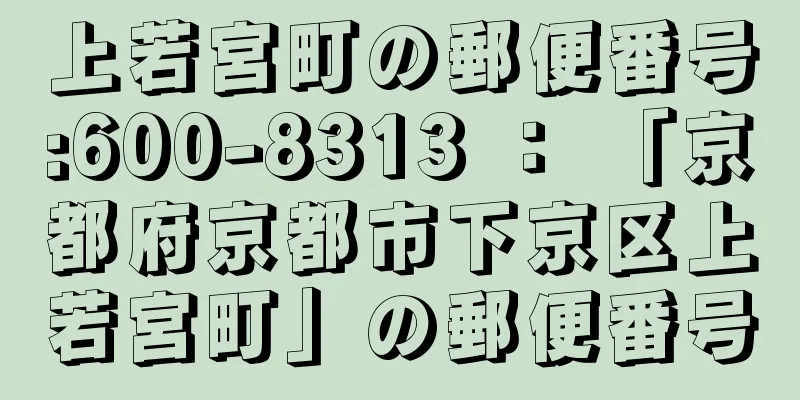 上若宮町の郵便番号:600-8313 ： 「京都府京都市下京区上若宮町」の郵便番号
