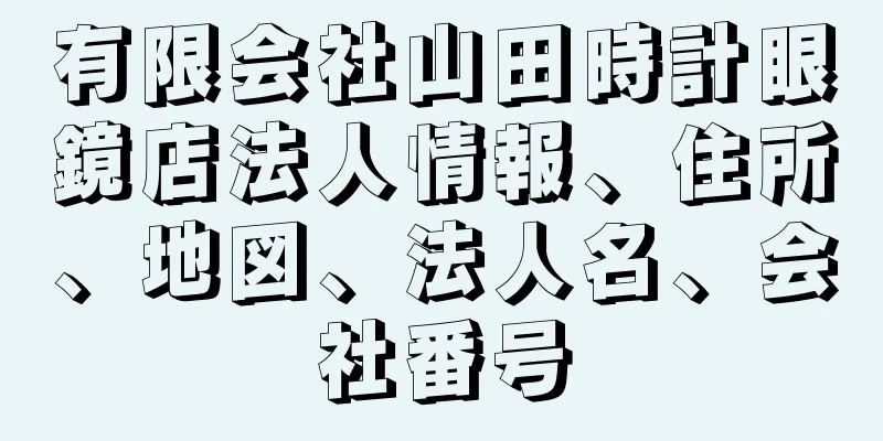 有限会社山田時計眼鏡店法人情報、住所、地図、法人名、会社番号