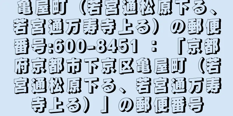 亀屋町（若宮通松原下る、若宮通万寿寺上る）の郵便番号:600-8451 ： 「京都府京都市下京区亀屋町（若宮通松原下る、若宮通万寿寺上る）」の郵便番号