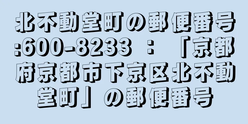 北不動堂町の郵便番号:600-8233 ： 「京都府京都市下京区北不動堂町」の郵便番号