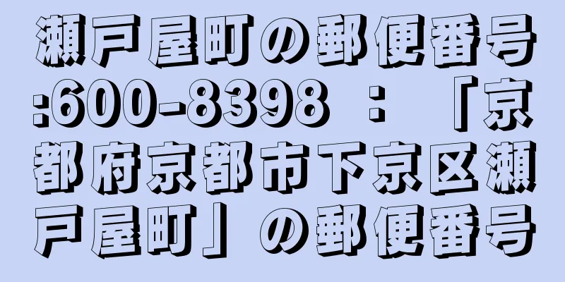 瀬戸屋町の郵便番号:600-8398 ： 「京都府京都市下京区瀬戸屋町」の郵便番号