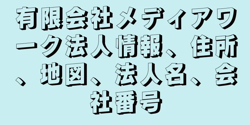 有限会社メディアワーク法人情報、住所、地図、法人名、会社番号