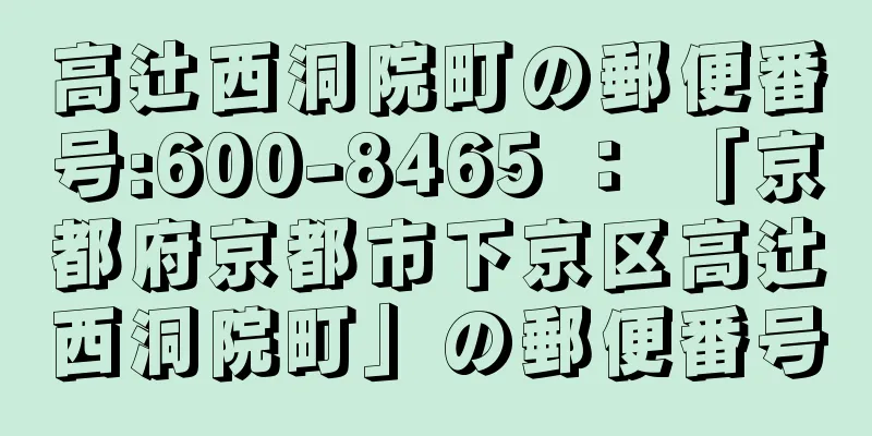 高辻西洞院町の郵便番号:600-8465 ： 「京都府京都市下京区高辻西洞院町」の郵便番号