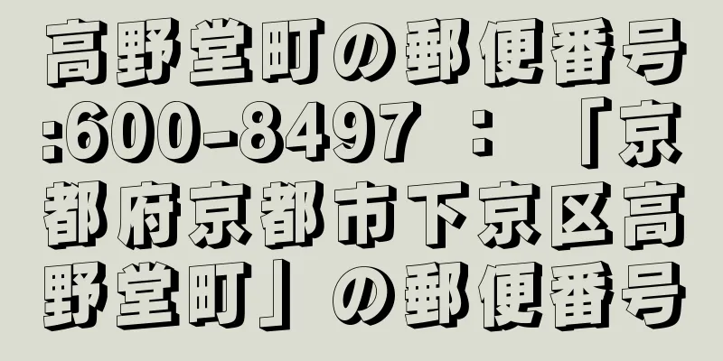 高野堂町の郵便番号:600-8497 ： 「京都府京都市下京区高野堂町」の郵便番号