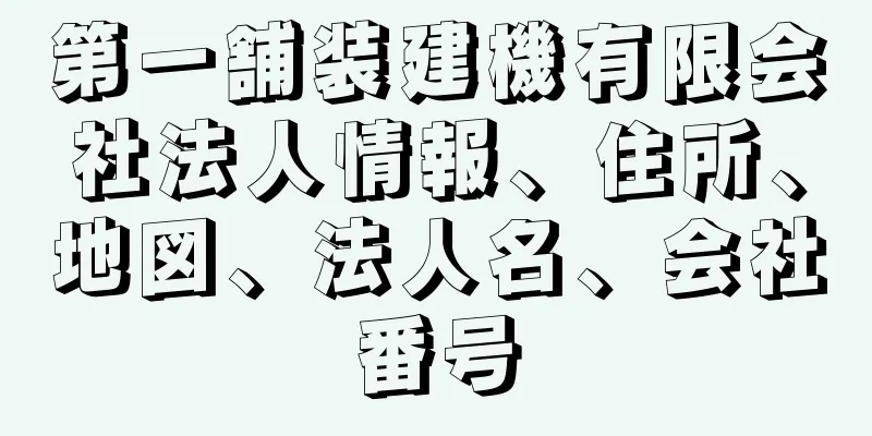 第一舗装建機有限会社法人情報、住所、地図、法人名、会社番号