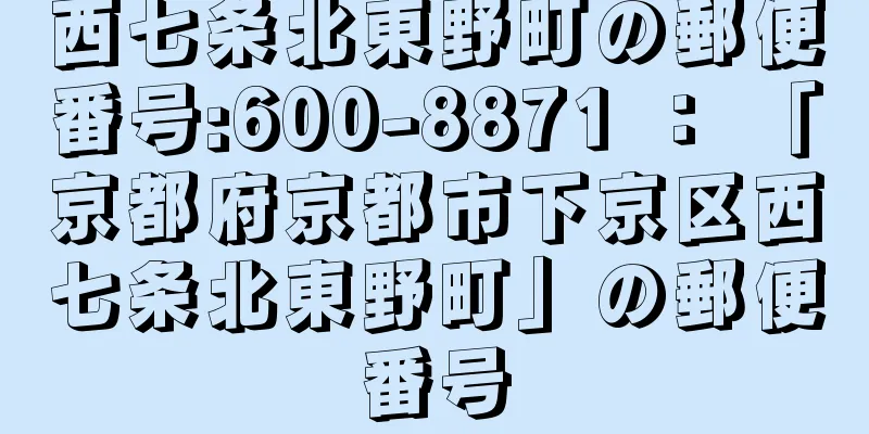 西七条北東野町の郵便番号:600-8871 ： 「京都府京都市下京区西七条北東野町」の郵便番号