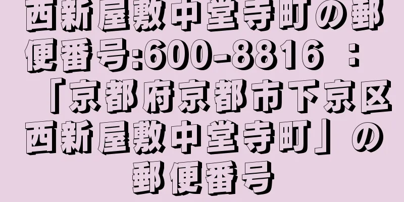 西新屋敷中堂寺町の郵便番号:600-8816 ： 「京都府京都市下京区西新屋敷中堂寺町」の郵便番号