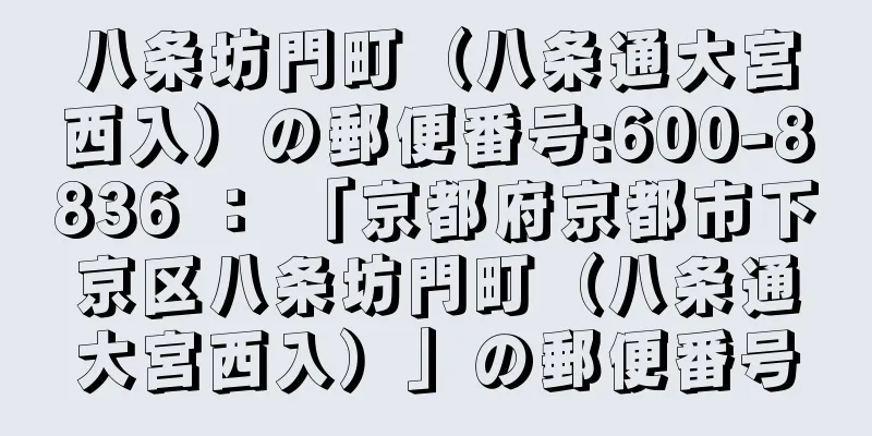 八条坊門町（八条通大宮西入）の郵便番号:600-8836 ： 「京都府京都市下京区八条坊門町（八条通大宮西入）」の郵便番号