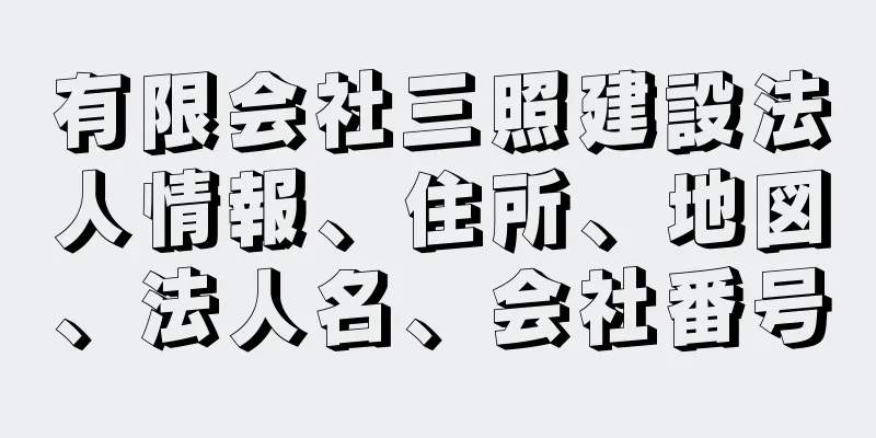 有限会社三照建設法人情報、住所、地図、法人名、会社番号