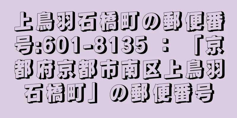 上鳥羽石橋町の郵便番号:601-8135 ： 「京都府京都市南区上鳥羽石橋町」の郵便番号
