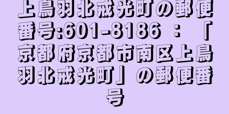 上鳥羽北戒光町の郵便番号:601-8186 ： 「京都府京都市南区上鳥羽北戒光町」の郵便番号
