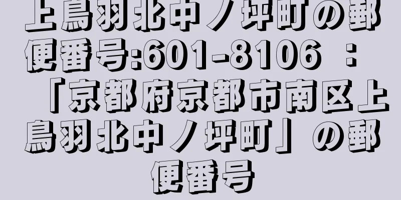 上鳥羽北中ノ坪町の郵便番号:601-8106 ： 「京都府京都市南区上鳥羽北中ノ坪町」の郵便番号