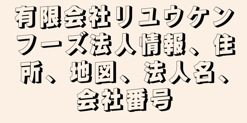 有限会社リユウケンフーズ法人情報、住所、地図、法人名、会社番号