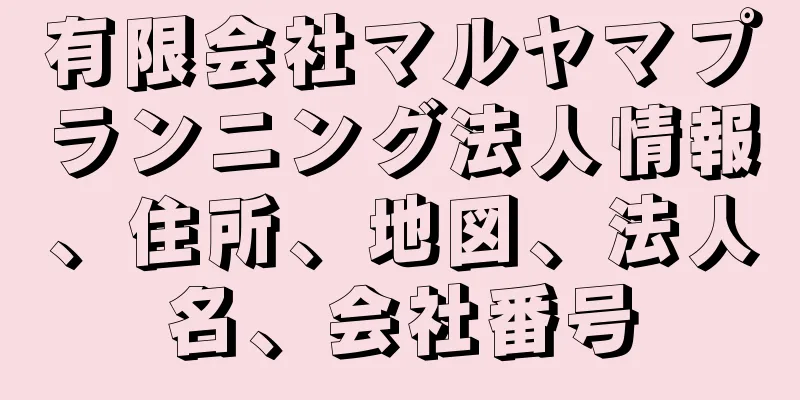 有限会社マルヤマプランニング法人情報、住所、地図、法人名、会社番号