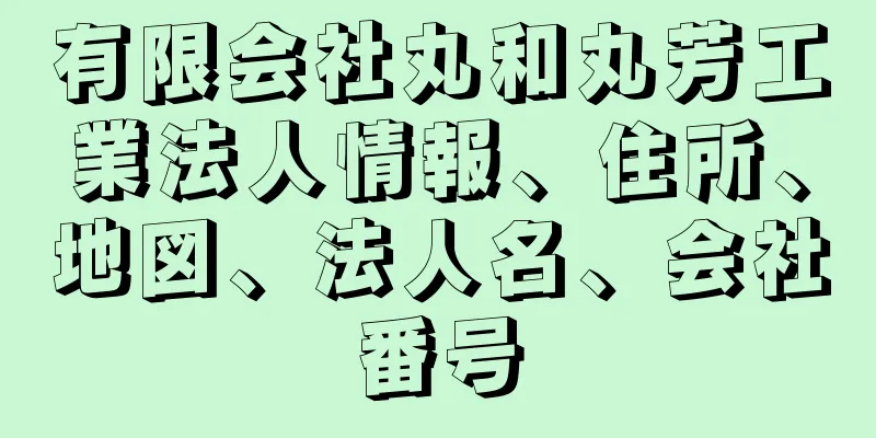 有限会社丸和丸芳工業法人情報、住所、地図、法人名、会社番号