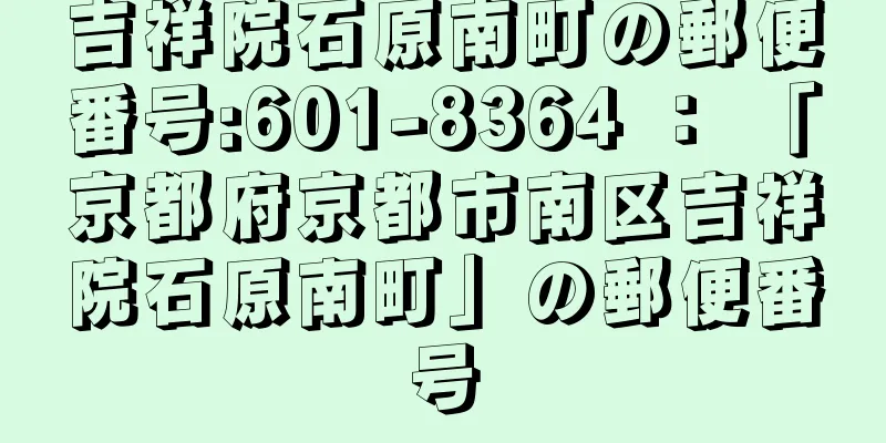 吉祥院石原南町の郵便番号:601-8364 ： 「京都府京都市南区吉祥院石原南町」の郵便番号