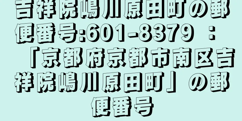 吉祥院嶋川原田町の郵便番号:601-8379 ： 「京都府京都市南区吉祥院嶋川原田町」の郵便番号