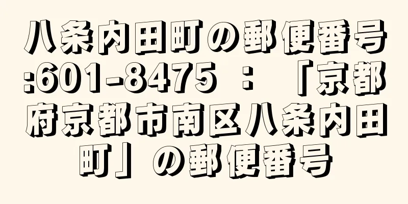 八条内田町の郵便番号:601-8475 ： 「京都府京都市南区八条内田町」の郵便番号